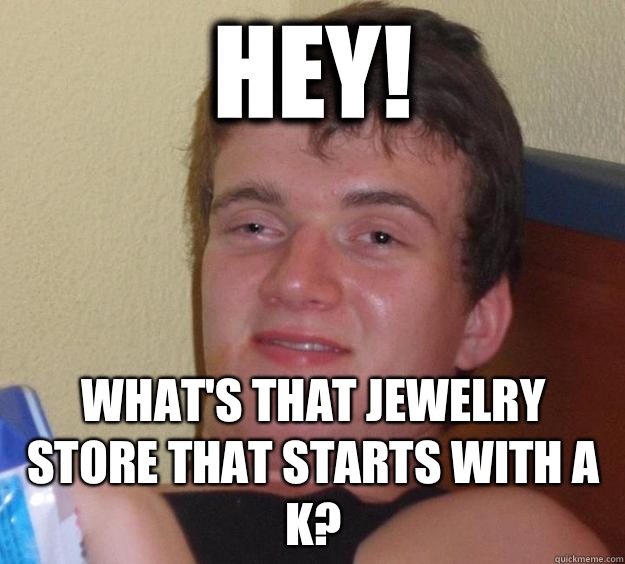 Hey! What's that jewelry store that starts with a K? - Hey! What's that jewelry store that starts with a K?  10 Guy