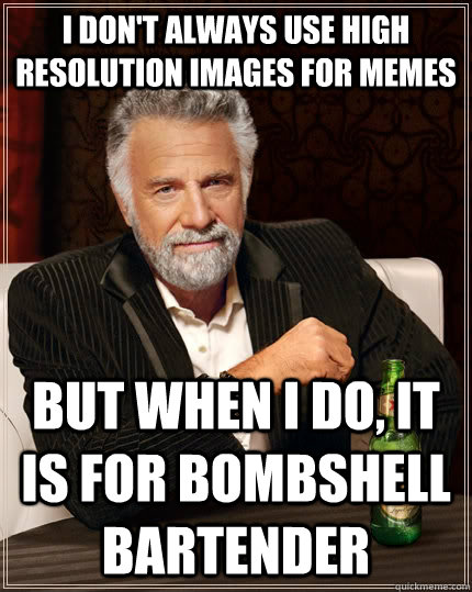 I don't always use high resolution images for memes But when I do, it is for bombshell bartender  The Most Interesting Man In The World