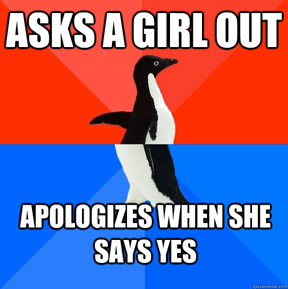 Asks a girl out Apologizes when she says yes - Asks a girl out Apologizes when she says yes  Socially Awesome Awkward Penguin