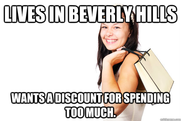 Lives in Beverly Hills Wants a discount for spending too much.  Annoying Retail Customer