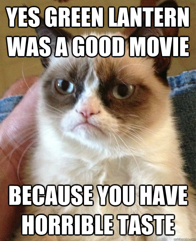 yes green lantern was a good movie because you have horrible taste - yes green lantern was a good movie because you have horrible taste  Grumpy Cat