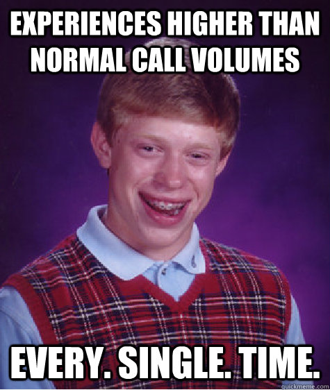 experiences higher than normal call volumes every. single. time.  Bad Luck Brian