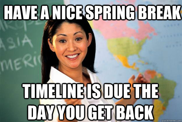 have a nice spring break timeline is due the day you get back  Unhelpful High School Teacher