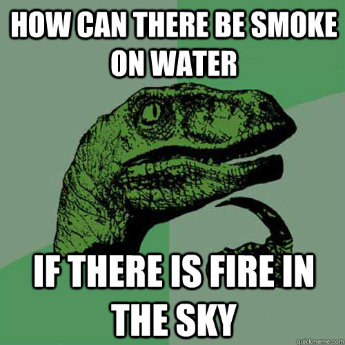 How can there be smoke on water If there is fire in the sky  Philosoraptor