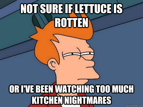 Not sure if lettuce is rotten Or I've been watching too much Kitchen Nightmares  Futurama Fry