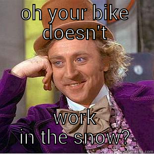 OH YOUR BIKE DOESN'T WORK IN THE SNOW? Condescending Wonka