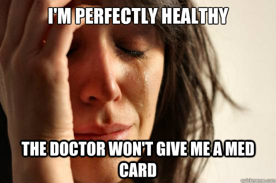 I'm perfectly healthy The doctor won't give me a med card  First World Problems