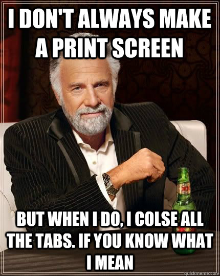 I don't always make a print screen But when I do, I colse all the tabs. If you know what i mean - I don't always make a print screen But when I do, I colse all the tabs. If you know what i mean  I dont always...