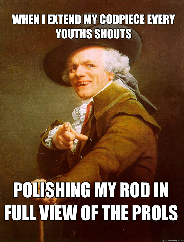 when i extend my codpiece every youths shouts polishing my rod in full view of the prols - when i extend my codpiece every youths shouts polishing my rod in full view of the prols  Joseph Ducreux