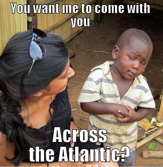 YOU WANT ME TO COME WITH YOU ACROSS THE ATLANTIC? Skeptical Third World Kid