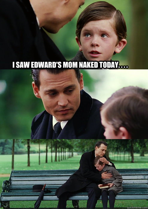 I saw Edward's Mom naked today. . . .  - I saw Edward's Mom naked today. . . .   Finding Neverland