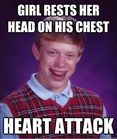 GIRL RESTS HER HEAD ON HIS CHEST HEART ATTACK  Bad Luck Brian