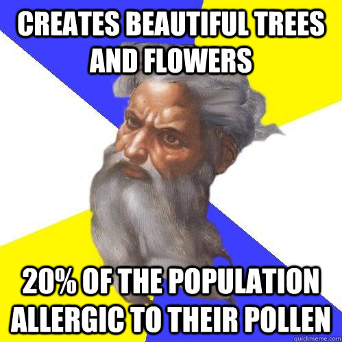 Creates Beautiful trees and Flowers 20% of the population allergic to their pollen  Advice God