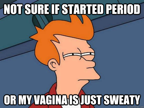 Not sure if started period or my vagina is just sweaty  Futurama Fry