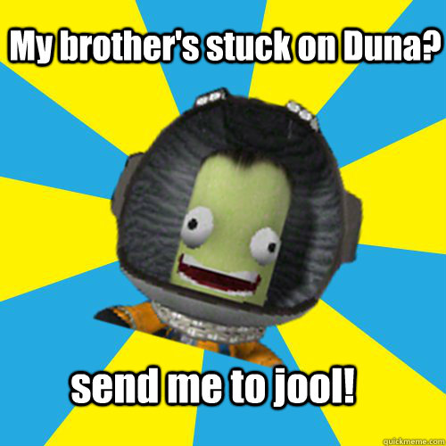 My brother's stuck on Duna? send me to jool!  Jebediah Kerman - Thrill Master