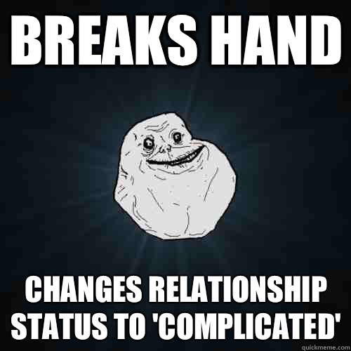 Breaks hand Changes relationship status to 'complicated'  Forever Alone