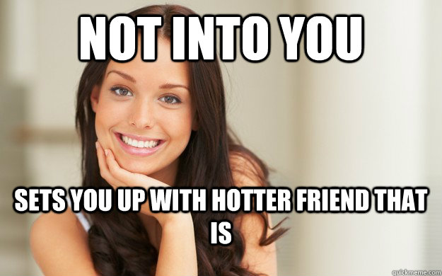 Not Into You Sets You Up With Hotter Friend That Is Good Girl Gina Quickmeme 