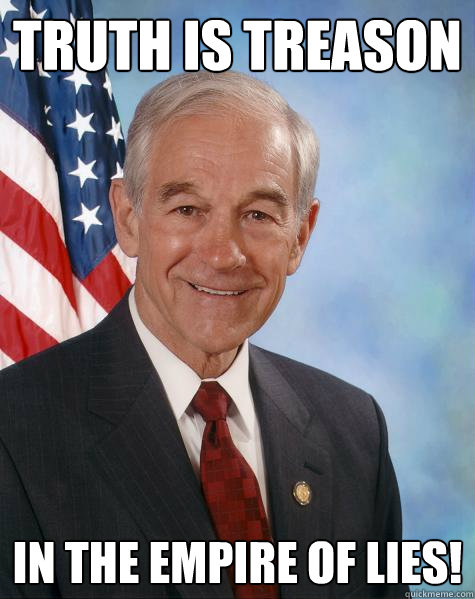 Truth is treason in the empire of lies!  Ron Paul