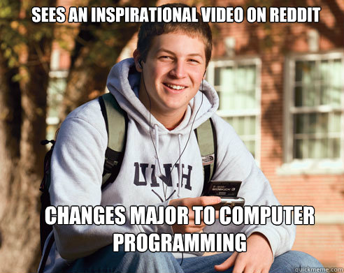 sees an inspirational video on reddit changes major to computer programming - sees an inspirational video on reddit changes major to computer programming  College Freshman