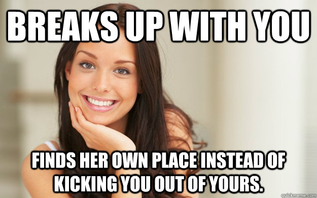 breaks up with you finds her own place instead of kicking you out of yours.  Good Girl Gina