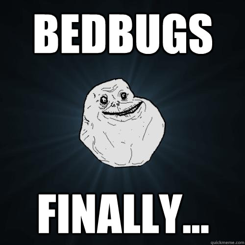 bedbugs finally... - bedbugs finally...  Forever Alone