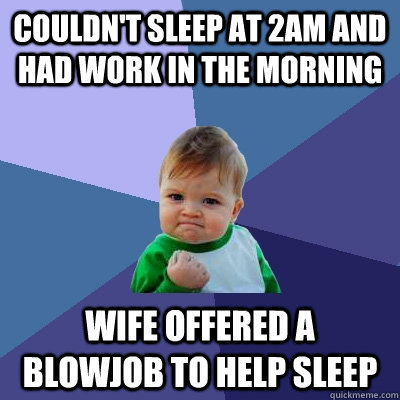 Couldn't sleep at 2am and had work in the morning Wife offered a blowjob to help sleep  Success Kid