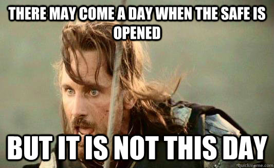 There may come a day when the safe is opened But it is not this day - There may come a day when the safe is opened But it is not this day  Inspiring Aragorn