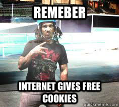 remeber internet gives free cookies  