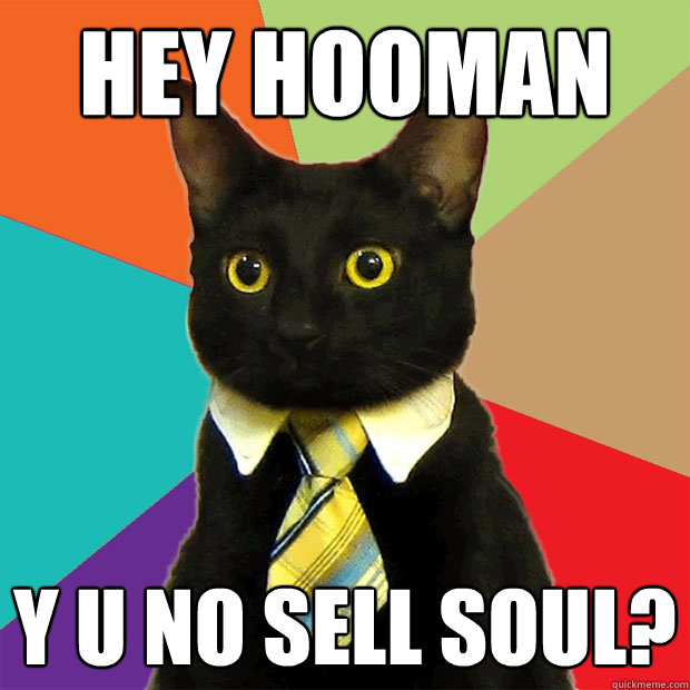 hey hooman y u no sell soul?  Business Cat