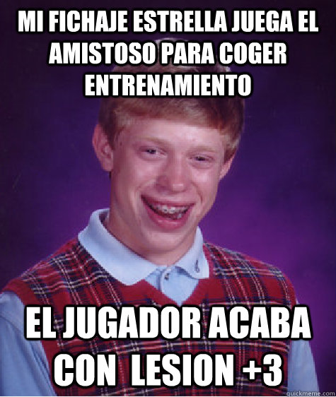 mi fichaje estrella juega el amistoso para coger entrenamiento el jugador acaba con  lesion +3  Bad Luck Brian