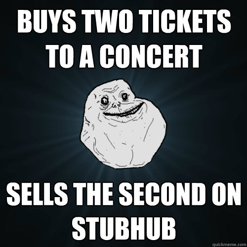 buys two tickets to a concert sells the second on stubhub - buys two tickets to a concert sells the second on stubhub  Forever Alone