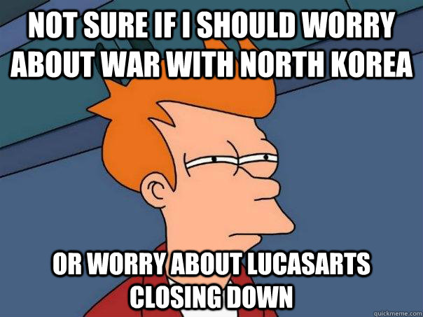 Not sure if I should worry about war with North Korea Or worry about LucasArts closing down - Not sure if I should worry about war with North Korea Or worry about LucasArts closing down  Futurama Fry