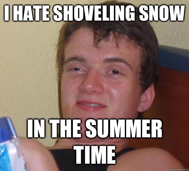 I hate shoveling snow In the summer time   10 Guy