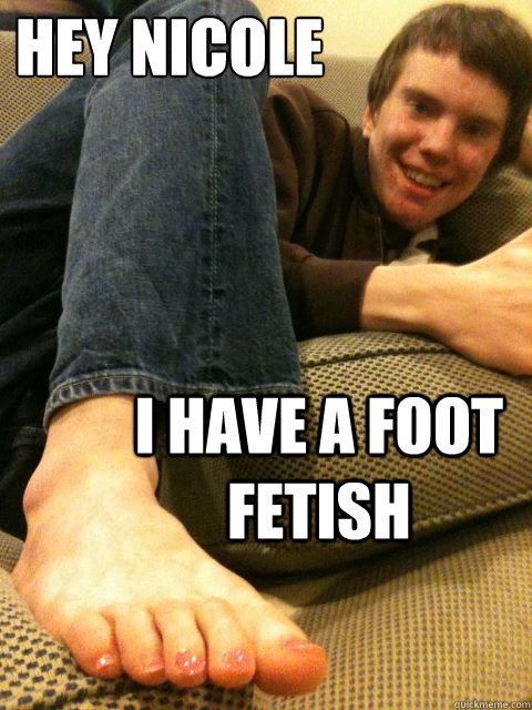 Hey Nicole I have a foot fetish - Hey Nicole I have a foot fetish  Chris