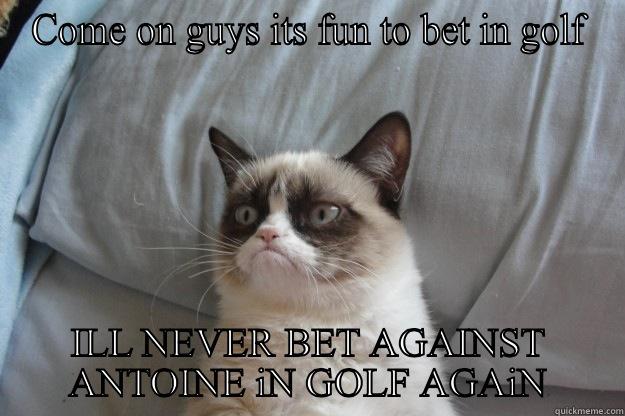 Genois golf betting - COME ON GUYS ITS FUN TO BET IN GOLF ILL NEVER BET AGAINST ANTOINE IN GOLF AGAIN Grumpy Cat