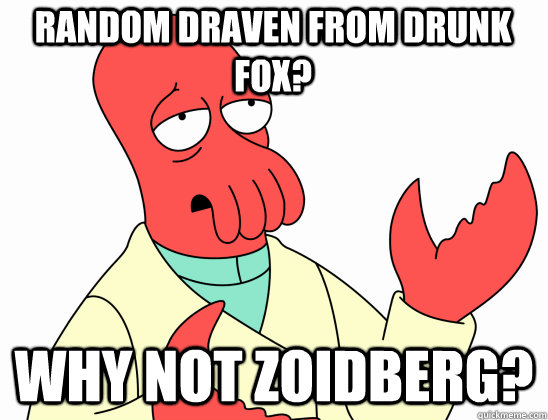 RANDOM DRAVEN FROM DRUNK FOX? why not Zoidberg?  Why Not Zoidberg