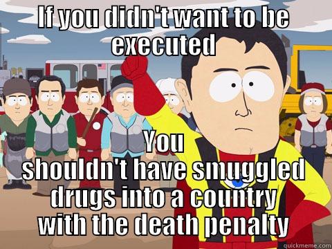 IF YOU DIDN'T WANT TO BE EXECUTED YOU SHOULDN'T HAVE SMUGGLED DRUGS INTO A COUNTRY WITH THE DEATH PENALTY Captain Hindsight