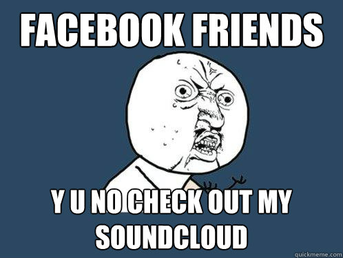 facebook friends y u no check out my soundcloud  Y U No