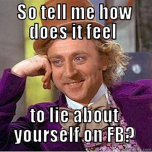 SO TELL ME HOW DOES IT FEEL  TO LIE ABOUT YOURSELF ON FB? Condescending Wonka