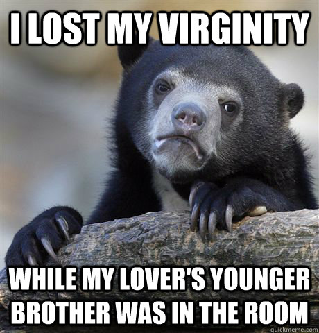 I lost my virginity while my lover's younger brother was in the room  Confession Bear