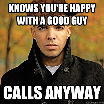 Knows you're happy with a good guy Calls anyway  