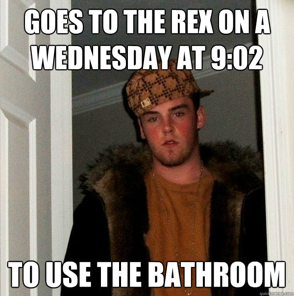 Goes to the rex on a wednesday at 9:02 to use the bathroom  Scumbag Steve
