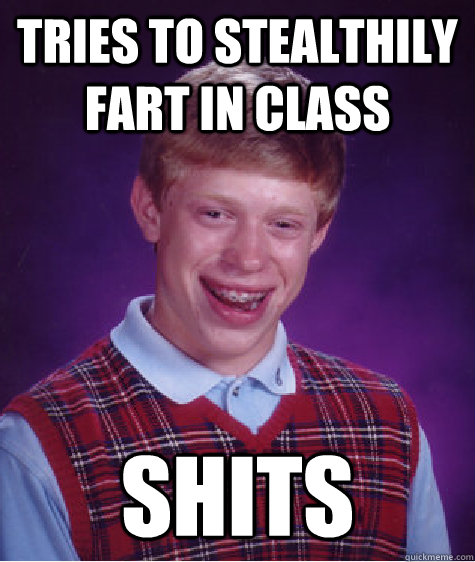 Tries to stealthily fart in class shits  Bad Luck Brian