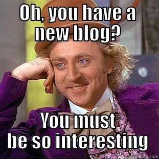 OH, YOU HAVE A NEW BLOG? YOU MUST BE SO INTERESTING Condescending Wonka