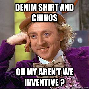 Denim shirt and chinos  Oh my aren't we inventive ?  Creepy Wonka