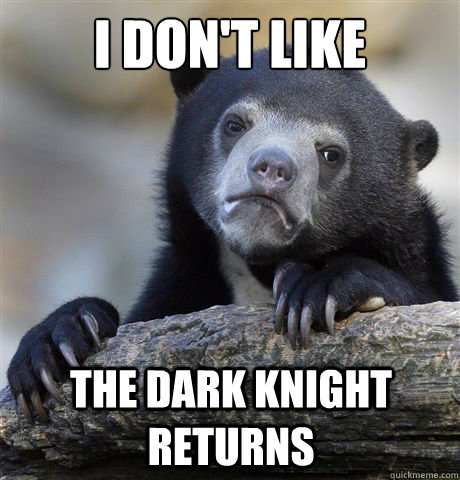 I don't like  The Dark Knight Returns - I don't like  The Dark Knight Returns  Confession Bear