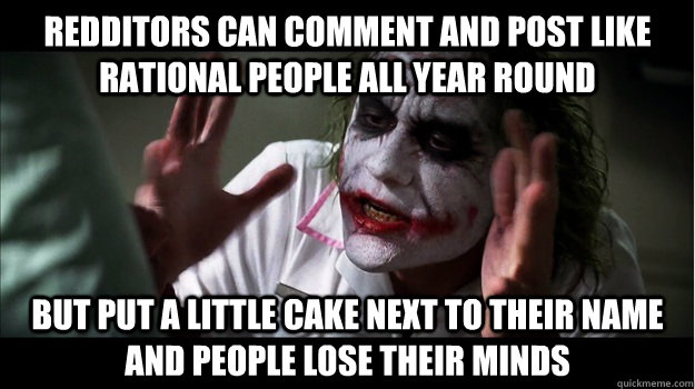 Redditors can comment and post like rational people all year round but put a little cake next to their name and people lose their minds  Joker Mind Loss