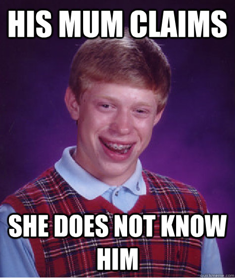 his mum claims she does not know him   Bad Luck Brian