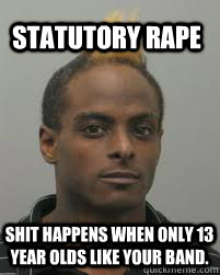 Statutory Rape Shit happens when only 13 year olds like your band. - Statutory Rape Shit happens when only 13 year olds like your band.  Priest