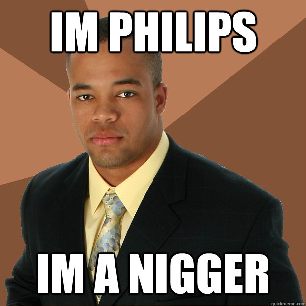 im philips im a nigger  Successful Black Man